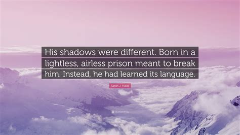 sarah j maas quote “his shadows were different born in a lightless airless prison meant to