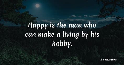 Happy Is The Man Who Can Make A Living By His Hobby Hobby Quotes