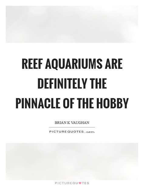 4 written quotes the marine aquarium council really wants us to keep the coral and the fish safe. Reef aquariums are definitely the pinnacle of the hobby | Picture Quotes