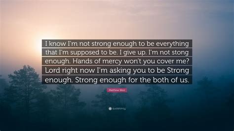 Matthew West Quote I Know Im Not Strong Enough To Be Everything That
