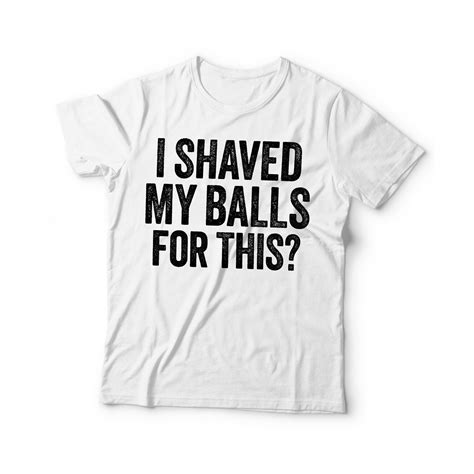 I Shaved My Balls For This T Shirt Unisex Funny Saying Mens Etsy
