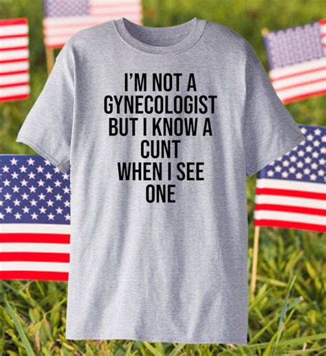 I Am Not A Gynecologist But I Know A Cunt When I See One Shirt Shirtelephant Office