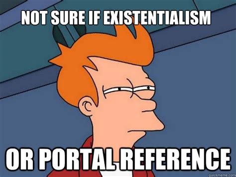 Not Sure If Existentialism Or Portal Reference Futurama Fry Quickmeme