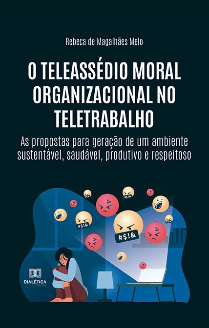 O teleassédio moral organizacional no teletrabalho as propostas para geração de um ambiente