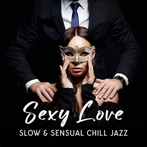 Sexy Love Slow And Sensual Chill Jazz For Couples And Romantic Mood