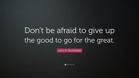 John D Rockefeller Quote Dont Be Afraid To Give Up The