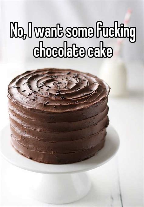 No I Want Some Fucking Chocolate Cake