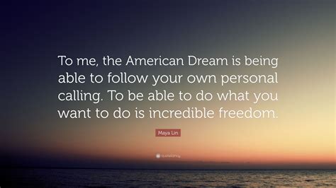 Maya Lin Quote To Me The American Dream Is Being Able To Follow Your