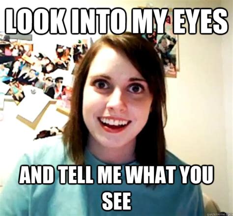 Look Into My Eyes And Tell Me What You See Misc Quickmeme