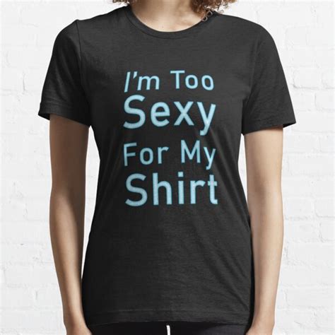 Im Too Sexy For My T Shirts Redbubble