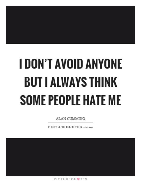 I Dont Avoid Anyone But I Always Think Some People Hate