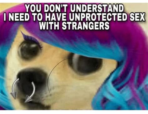 You Don T Understand I Need To Have With Unprotected Strangers Sex With Strangers Ifunny
