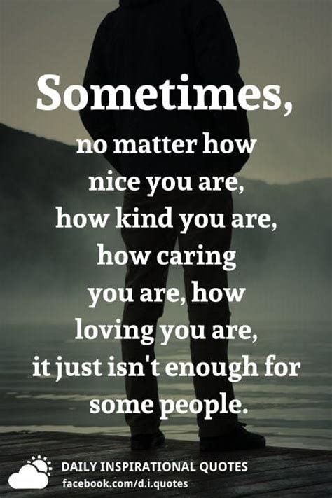 Sometimes No Matter How Nice You Are How Kind You Are How Caring You