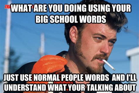 What Are You Doing Using Your Big School Words Just Use Normal People