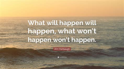 Jim Harbaugh Quote “what Will Happen Will Happen What Wont Happen