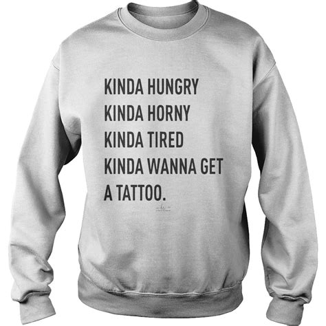 Kinda Hungry Kinda Horny Kinda Tired Kinda Wanna Get A Tattoo Shirt Trend T Shirt Store Online