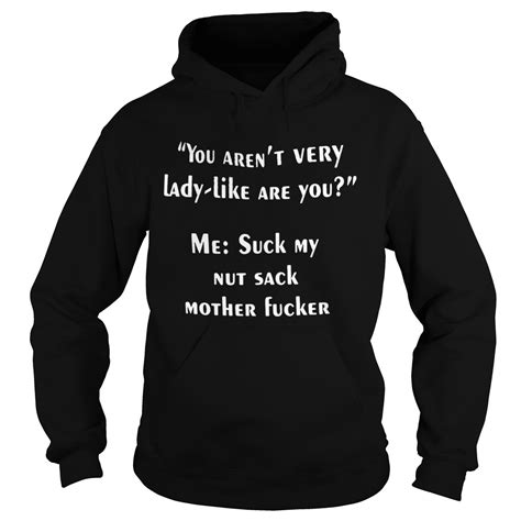 you aren t very lady like are you me suck my nut sack mother fucker shirt trend tee shirts store