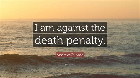 Andrew Cuomo Quote “i Am Against The Death Penalty”