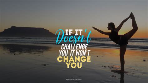 If it doesn't challenge you it won't change you - QuotesBook
