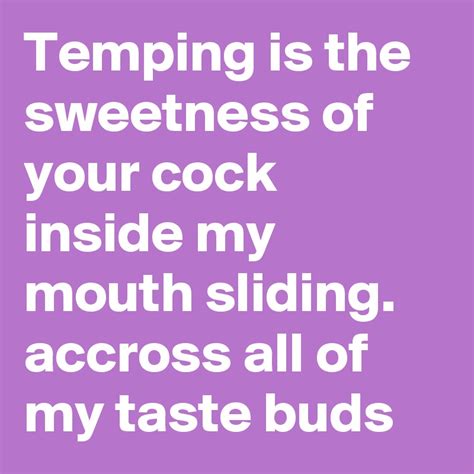 Temping Is The Sweetness Of Your Cock Inside My Mouth Sliding Accross
