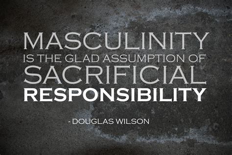 Masculinity Is The Glad Assumption Of Sacrificial Responsibility