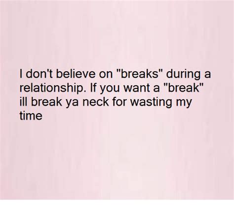 Don't just call or write when you want a favor! I Don't Believe on Breaks During a Relationship if You ...