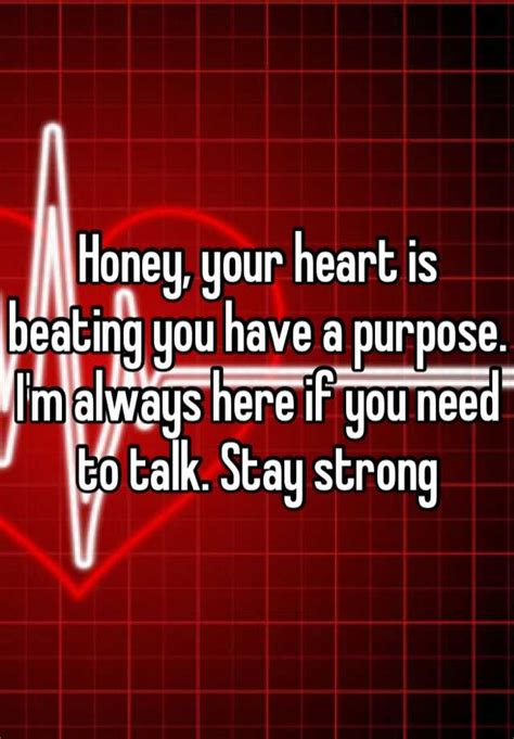 Honey Your Heart Is Beating You Have A Purpose Im Always Here If You Need To Talk Stay Strong