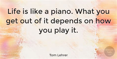 Fantastic quotes about nature, how we learn, and the importance of play. Tom Lehrer: Life is like a piano. What you get out of it depends on how... | QuoteTab