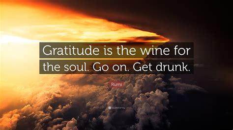 Rumi Quote “gratitude Is The Wine For The Soul Go On Get Drunk”