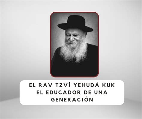 El Rav Tzví Yehudá Kuk El Educador De Una Generación Yeshiva Har Brajá