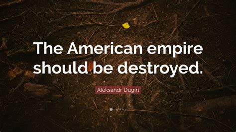Aleksandr Dugin Quote “the American Empire Should Be Destroyed”