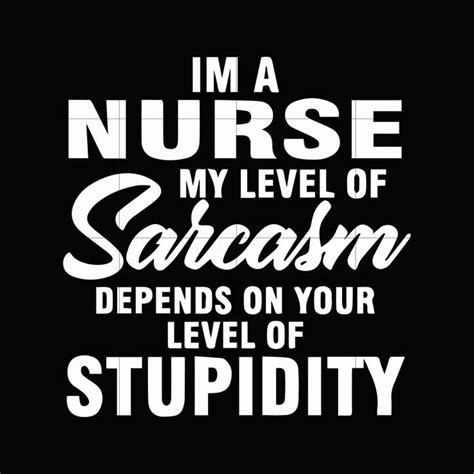 I M A Nurse My Level Of Sarcasm Depends On Your Level Of Stupidity Svg Memes Quotes Funny
