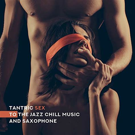 Tantric Sex To The Jazz Chill Music And Saxophone Relaxation Relief