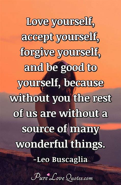 Love Yourself Accept Yourself Forgive Yourself And Be Good To