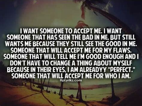 I will never be good, and that's not bad. I Want Someone To Accept Me. I Want Someone That Has Seen ...