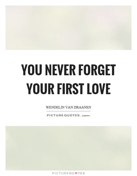 You Never Forget Your First Love Picture Quotes