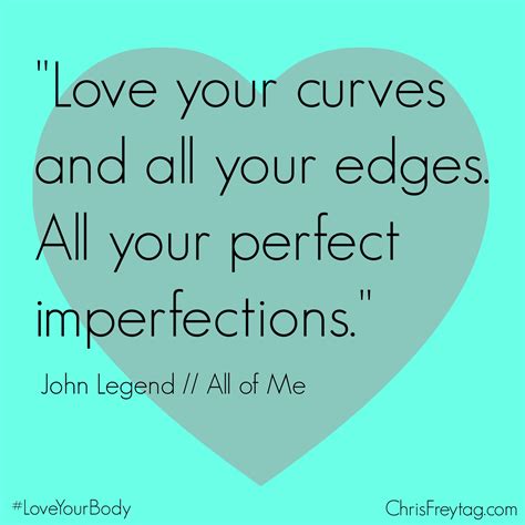 'cause all of me / loves all of you / love your curves and all your edges / all your perfect imperfections.. I Love Your Imperfections Quotes. QuotesGram