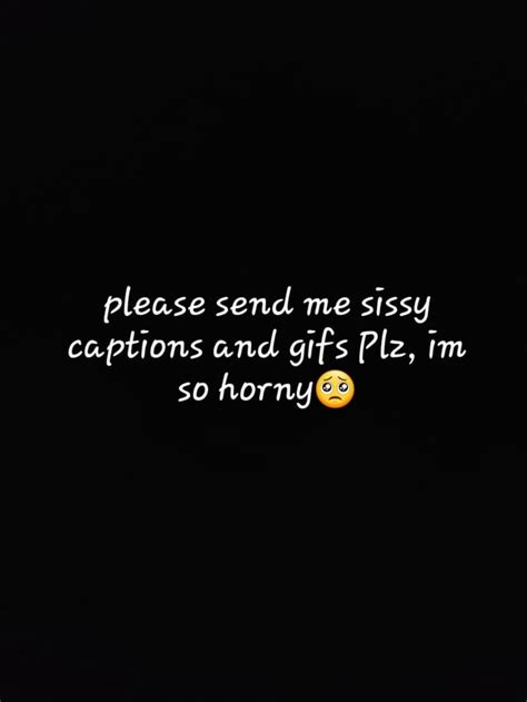 Please Send Me Sissy Captions And S Plz Im So Horny Ifunny