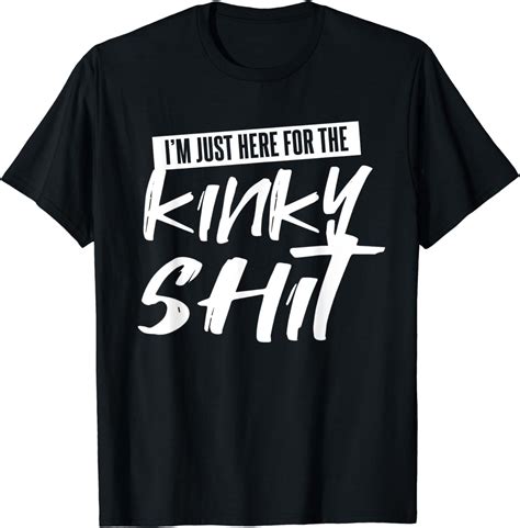 Just Here For The Kinky Shit Funny Bedroom Sex Party T T Shirt