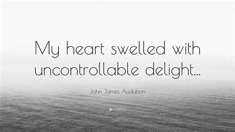 John James Audubon Quote My Heart Swelled With Uncontrollable Delight