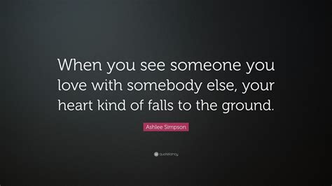 Ashlee Simpson Quote When You See Someone You Love With Somebody Else