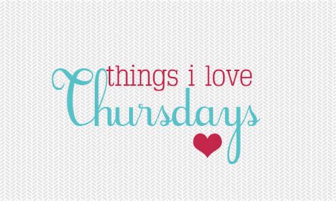 Things I Love Thursdays Thursday