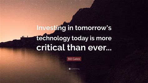 Bill Gates Quote Investing In Tomorrows Technology Today Is More