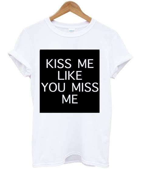 Kiss Me Like You Miss Me T Shirt Print Clothes T Shirt Shirts