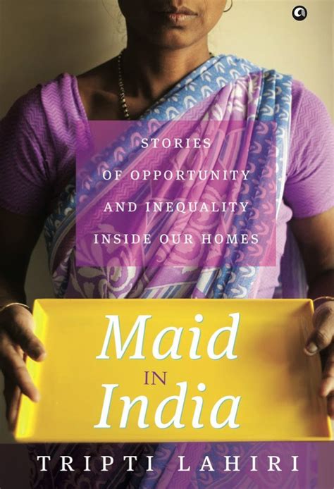 Maid In India Stories Of Inequality And Opportunity Inside Our Homes By Tripti Lahiri Goodreads