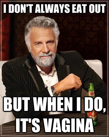 i don t always eat out but when i do it s vagina the most interesting man in the world