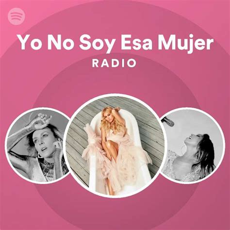 Yo No Soy Esa Mujer Radio Playlist By Spotify Spotify