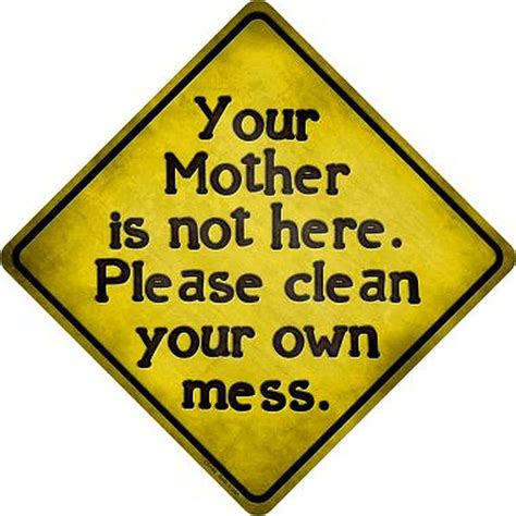 Your Mother Is Not Here Please Clean Your Own Mess Diamond Shaped