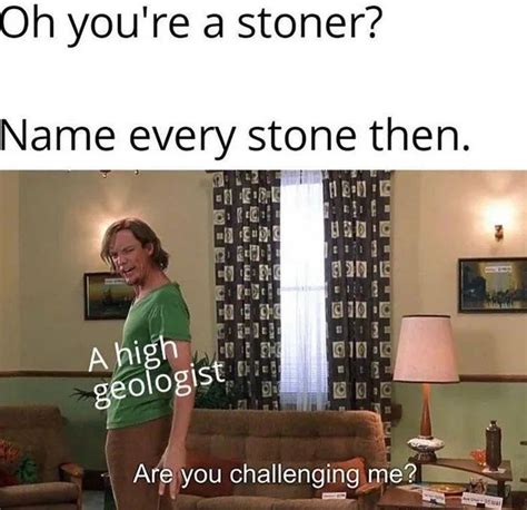 Oh Youre A Stoner Name Every Stone Then A High Geologist Are You