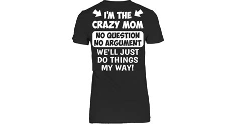 I Am The Crazy Mom No Question No Argument Funny Shirts Funny T Shirts For Woman And Men